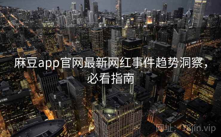 麻豆app官网最新网红事件趋势洞察,必看指南 麻豆app官网最新网红事件趋势洞察,必看指南