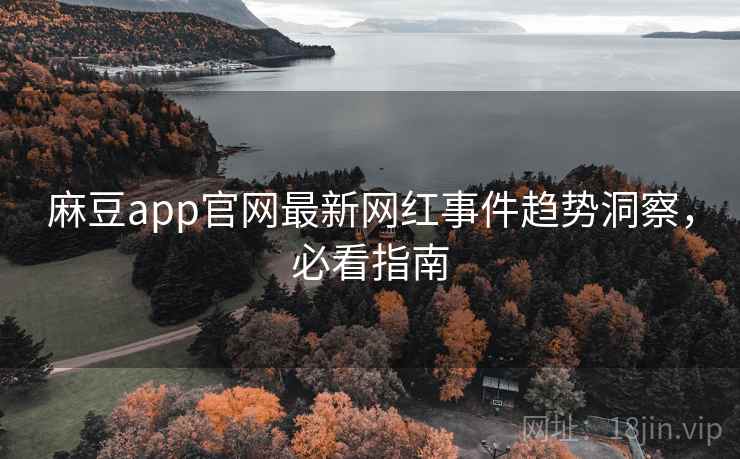 麻豆app官网最新网红事件趋势洞察,必看指南 麻豆app官网最新网红事件趋势洞察,必看指南