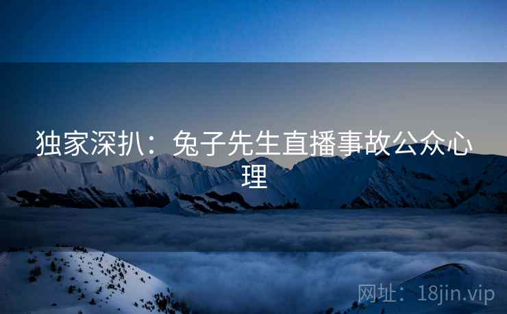独家深扒:兔子先生直播事故公众心理 独家深扒:兔子先生直播事故公众心理
