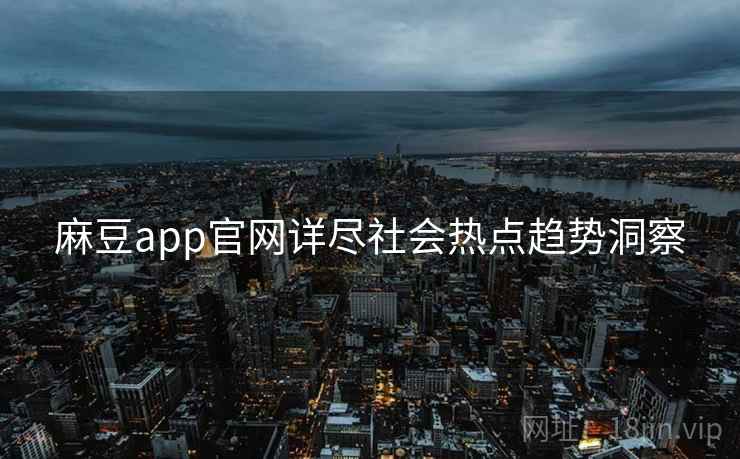 麻豆app官网详尽社会热点趋势洞察