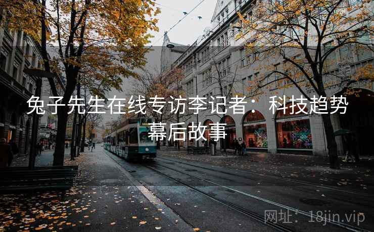 兔子先生在线专访李记者:科技趋势幕后故事 兔子先生在线专访李记者:科技趋势幕后故事