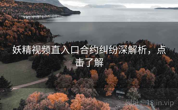 妖精视频直入口合约纠纷深解析,点击了解 妖精视频直入口合约纠纷深解析,点击了解