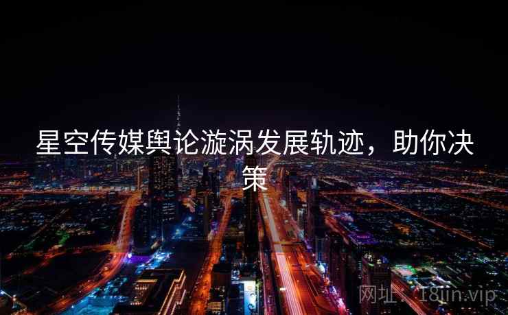 星空传媒舆论漩涡发展轨迹，助你决策