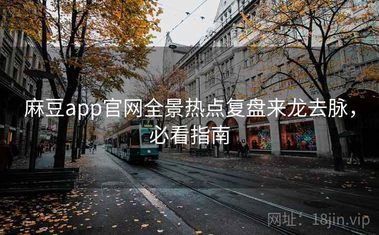 麻豆app官网全景热点复盘来龙去脉,必看指南 麻豆app官网全景热点复盘来龙去脉,必看指南