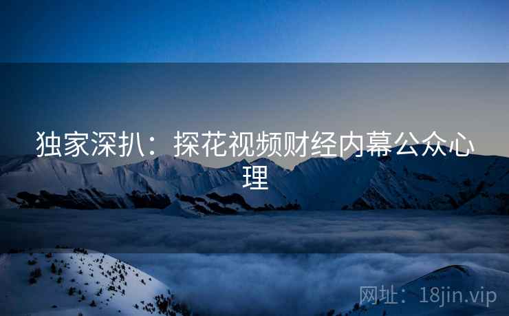 独家深扒:探花视频财经内幕公众心理 独家深扒:探花视频财经内幕公众心理
