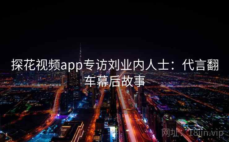 探花视频app专访刘业内人士：代言翻车幕后故事