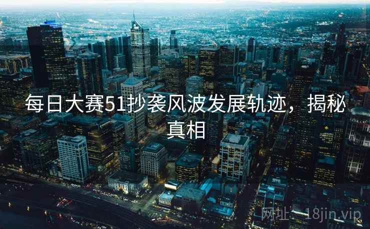 每日大赛51抄袭风波发展轨迹，揭秘真相