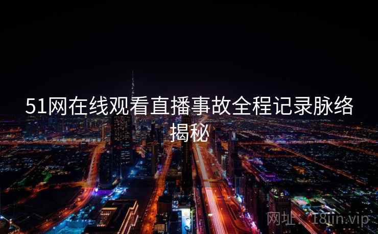 51网在线观看直播事故全程记录脉络揭秘