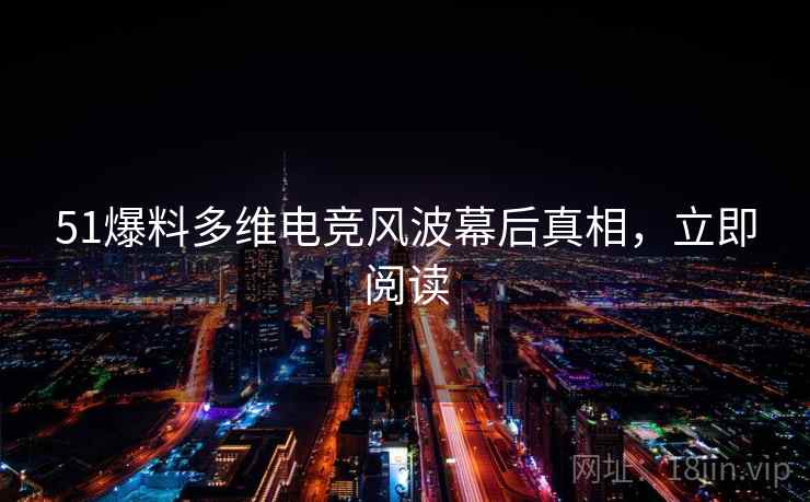 51爆料多维电竞风波幕后真相,立即阅读 51爆料多维电竞风波幕后真相,立即阅读