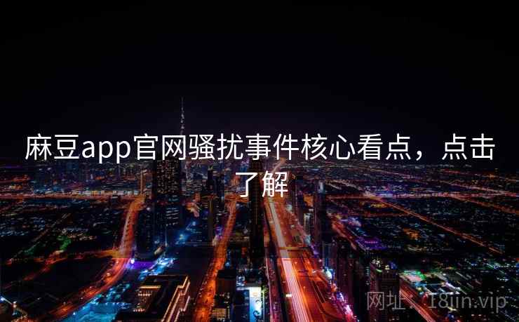 麻豆app官网骚扰事件核心看点,点击了解 麻豆app官网骚扰事件核心看点,点击了解