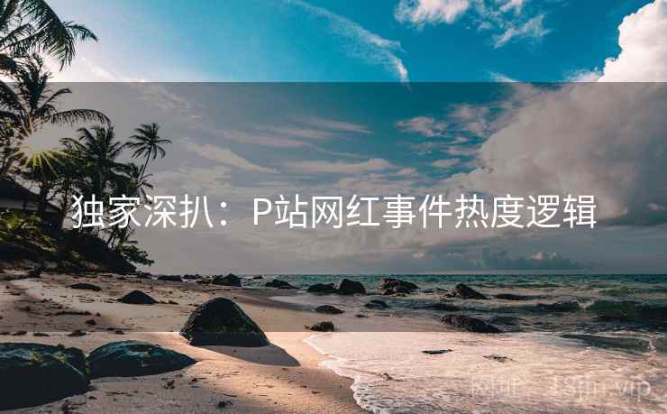 独家深扒：P站网红事件热度逻辑